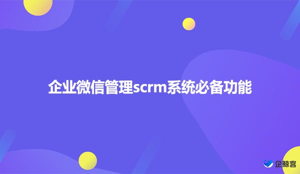 企业微信管理scrm系统必备功能
