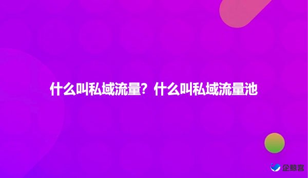 什么叫私域流量？什么叫私域流量池