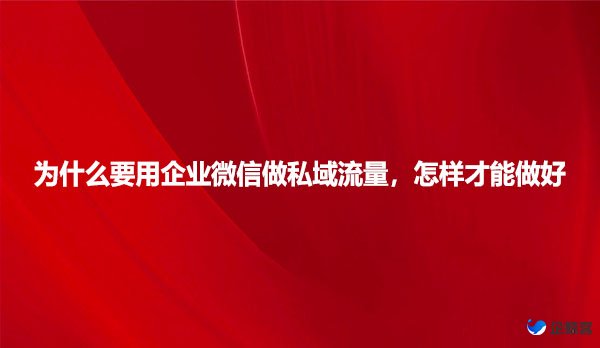 为什么要用企业微信做私域流量，怎样才能做好