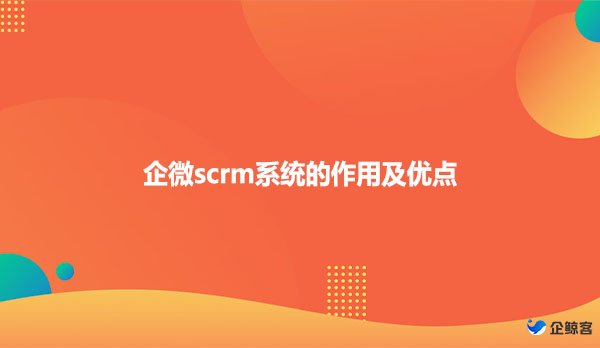 企微scrm系统的作用及优点