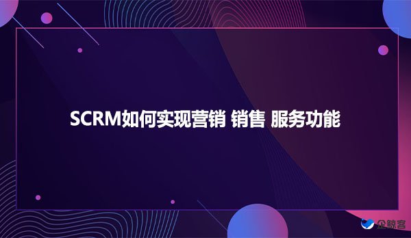 SCRM如何实现营销 销售 服务功能