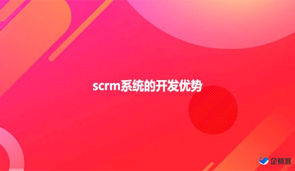 scrm系统的开发优势