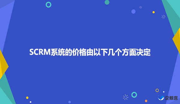 SCRM系统的价格由以下几个方面决定
