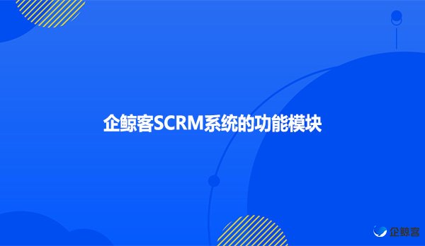 企鲸客SCRM系统的功能模块