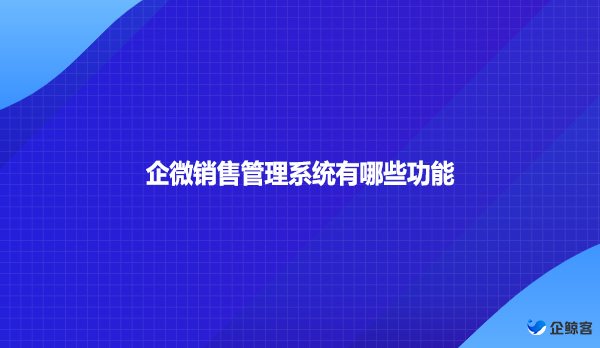 企微销售管理系统有哪些功能