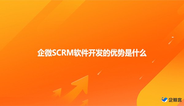 企微SCRM软件开发的优势是什么