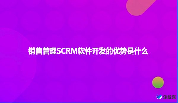销售管理SCRM软件开发的优势是什么