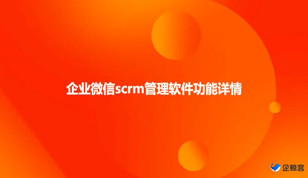 企业微信scrm管理软件功能详情