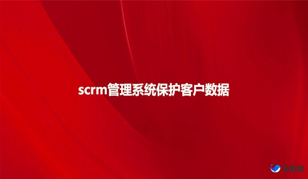 scrm管理系统保护客户数据