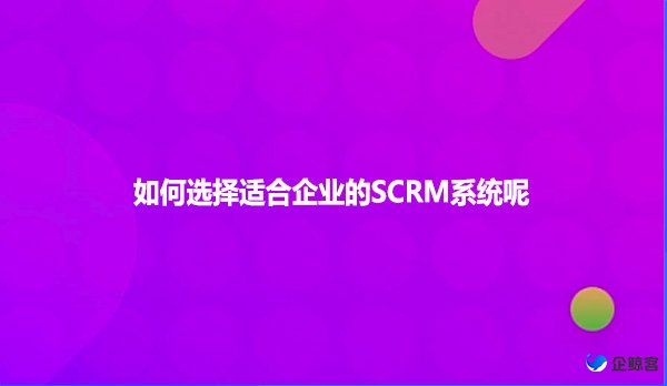 如何选择适合企业的SCRM系统呢