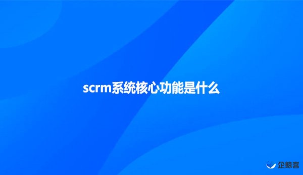 scrm系统核心功能是什么