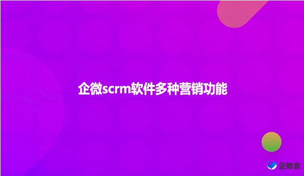 企微scrm软件多种营销功能