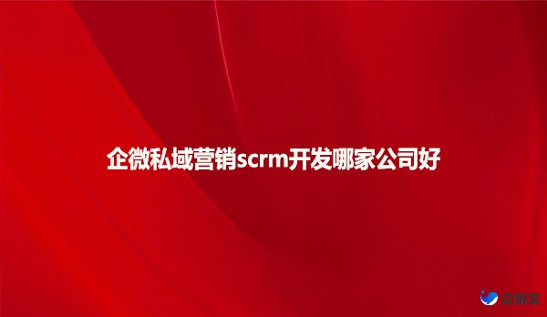 企微私域营销scrm开发哪家公司好