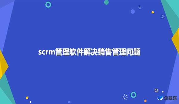 scrm管理软件解决销售管理问题
