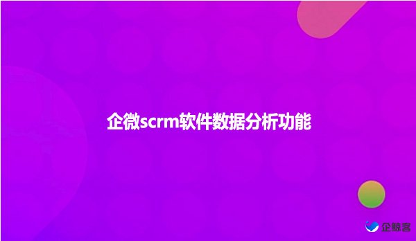 企微scrm软件数据分析功能