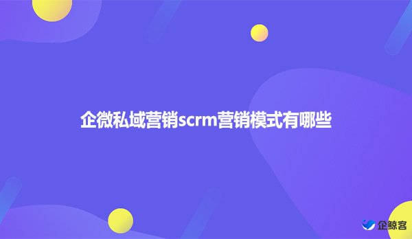 企微私域营销scrm营销模式有哪些