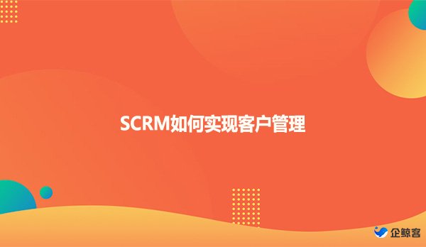 SCRM如何实现客户管理