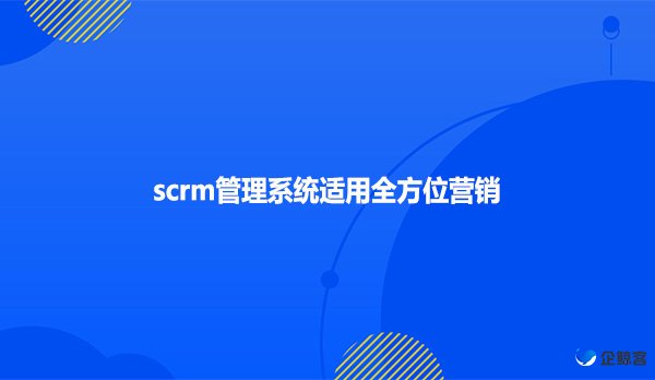 scrm管理系统适用全方位营销