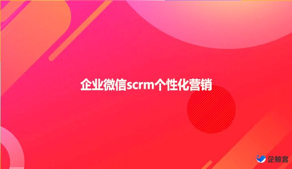 企业微信scrm个性化营销