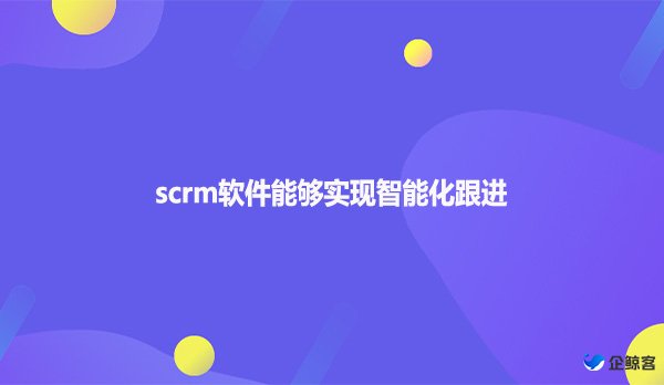 scrm软件能够实现智能化跟进