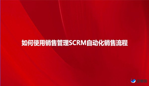 如何使用销售管理SCRM自动化销售流程