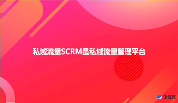 私域流量SCRM是私域流量管理平台