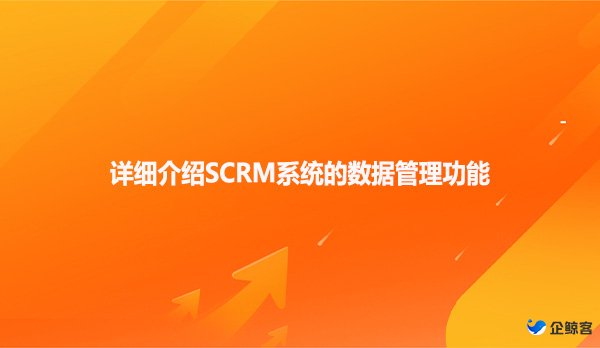 详细介绍SCRM系统的数据管理功能