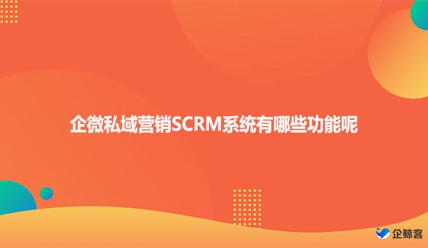 企微私域营销SCRM系统有哪些功能呢