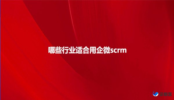 哪些行业适合用企微scrm