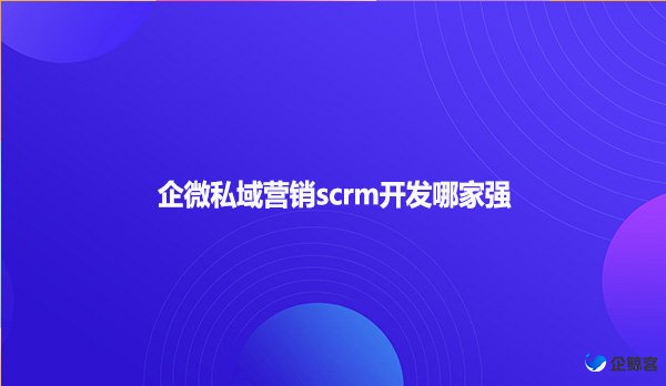 企微私域营销scrm开发哪家强