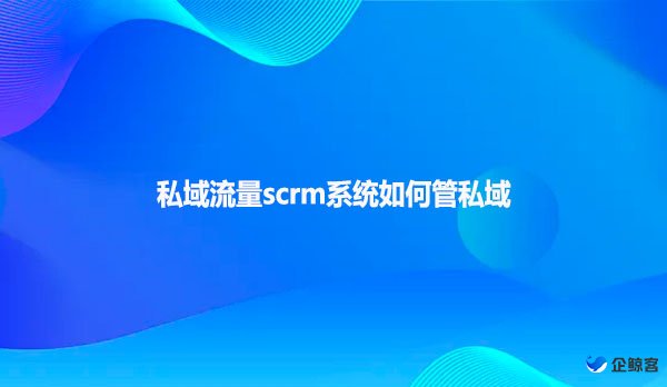 私域流量scrm系统如何管私域