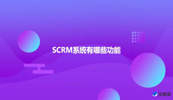 SCRM系统有哪些功能？
