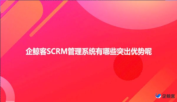 企鲸客SCRM管理系统有哪些突出优势呢
