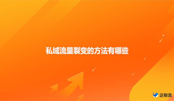 私域流量裂变的方法有哪些