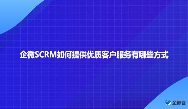 企微SCRM如何提供优质客户服务有哪些方式
