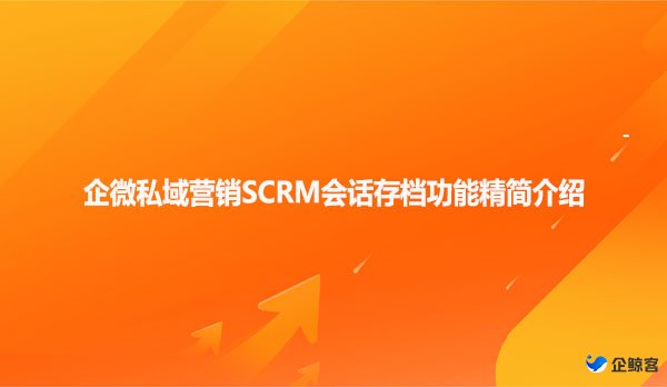 企微私域营销SCRM会话存档功能精简介绍