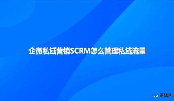 企微私域营销SCRM怎么管理私域流量