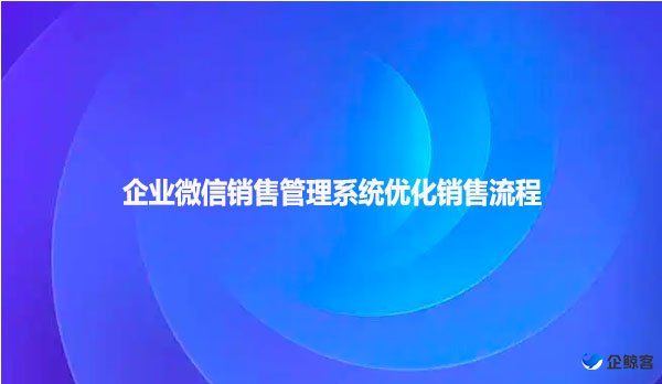 企业微信销售管理系统优化销售流程