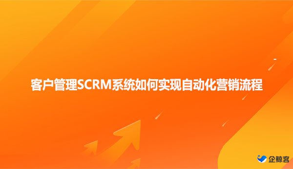 客户管理SCRM系统如何实现自动化营销流程