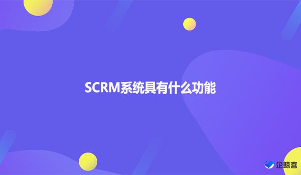 SCRM系统具有什么功能