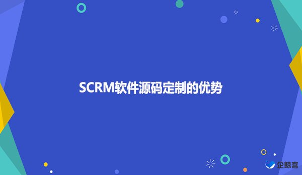 SCRM软件源码定制的优势