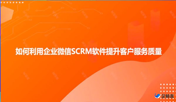 如何利用企业微信SCRM软件提升客户服务质量