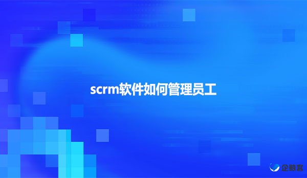 scrm软件如何管理员工
