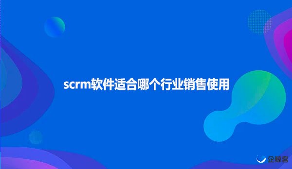 scrm软件适合哪个行业销售使用