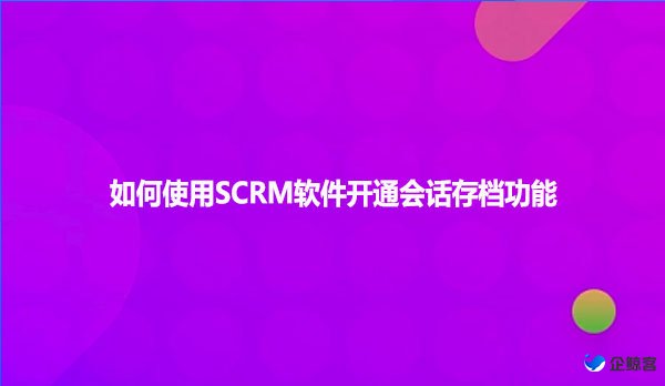 如何使用SCRM软件开通会话存档功能