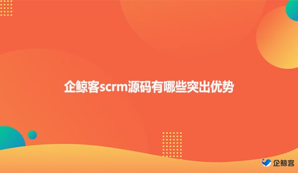企鲸客scrm源码有哪些突出优势