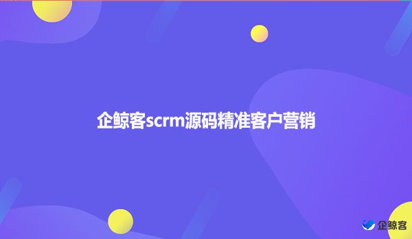 企鲸客scrm源码精准客户营销