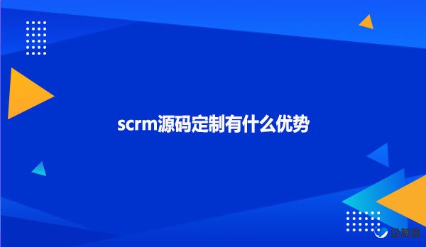 scrm源码定制有什么优势