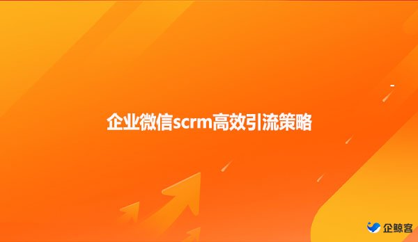 企业微信scrm高效引流策略