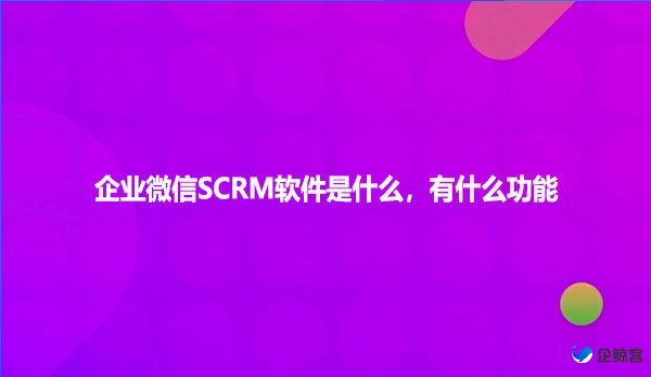 企业微信SCRM软件是什么，有什么功能